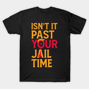 Isn't It Past Your Jail Time? Funny Sarcastic Quote T-Shirt